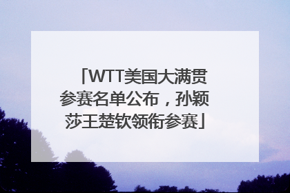 WTT美国大满贯参赛名单公布，孙颖莎王楚钦领衔参赛