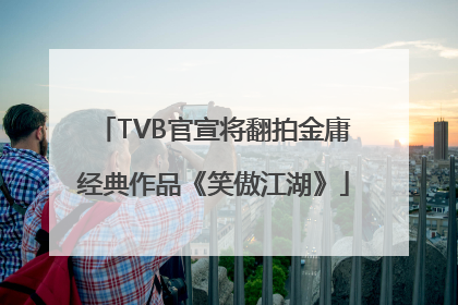 TVB官宣将翻拍金庸经典作品《笑傲江湖》